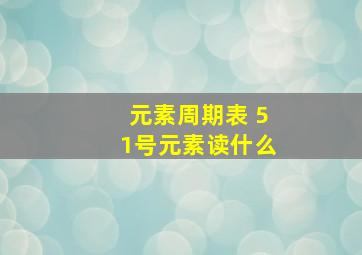 元素周期表 51号元素读什么